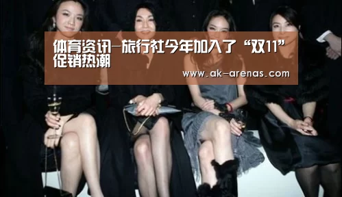 体育资讯-旅行社今年加入了“双11”促销热潮(图3) AK体育
